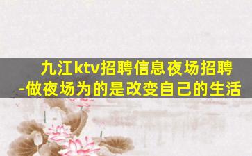 九江ktv招聘信息夜场招聘-做夜场为的是改变自己的生活