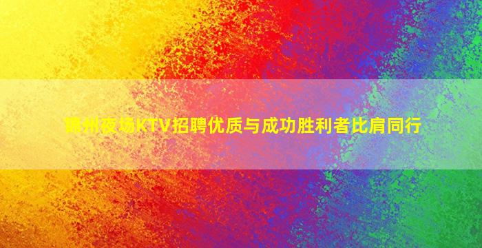 锦州夜场KTV招聘优质与成功胜利者比肩同行